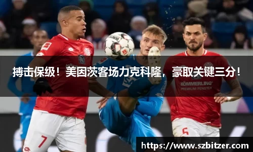 搏击保级！美因茨客场力克科隆，豪取关键三分！