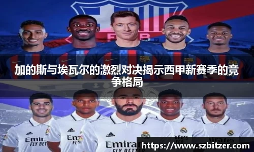 加的斯与埃瓦尔的激烈对决揭示西甲新赛季的竞争格局