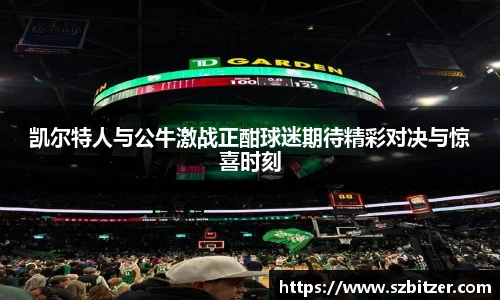 凯尔特人与公牛激战正酣球迷期待精彩对决与惊喜时刻
