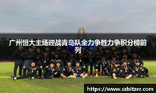 广州恒大主场迎战青岛队全力争胜力争积分榜前列