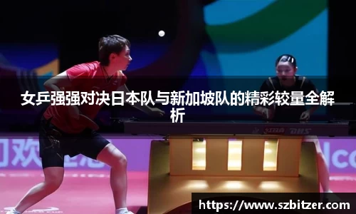 女乒强强对决日本队与新加坡队的精彩较量全解析