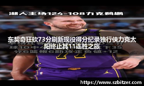 东契奇狂砍73分刷新现役得分纪录独行侠力克太阳终止其11连胜之旅