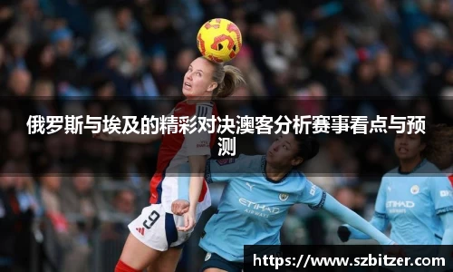 俄罗斯与埃及的精彩对决澳客分析赛事看点与预测